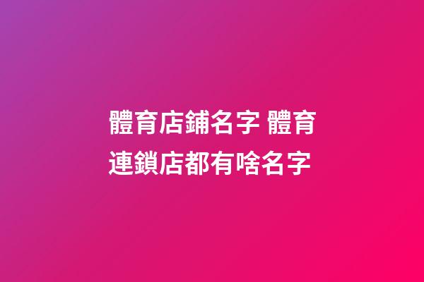 體育店鋪名字 體育連鎖店都有啥名字